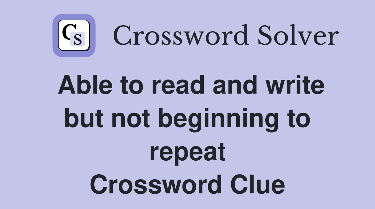 Able to read and write but not beginning to repeat - Crossword Clue